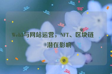 Web3與網(wǎng)站運營，NFT、區(qū)塊鏈的潛在影響