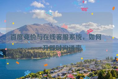 百度競(jìng)價(jià)與在線客服系統(tǒng)，如何提升即時(shí)溝通率