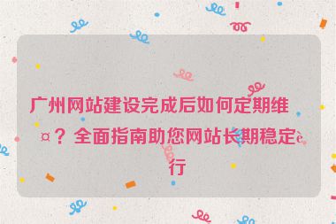 廣州網(wǎng)站建設完成后如何定期維護？全面指南助您網(wǎng)站長期穩(wěn)定運行