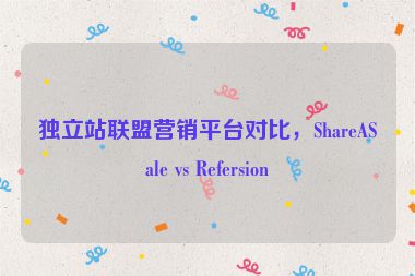獨(dú)立站聯(lián)盟營(yíng)銷平臺(tái)對(duì)比，ShareASale vs Refersion