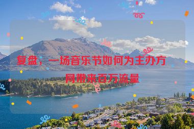 復盤，一場音樂節(jié)如何為主辦方官網(wǎng)帶來百萬流量