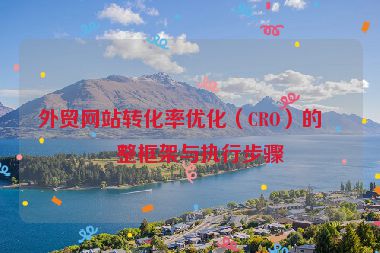 外貿(mào)網(wǎng)站轉(zhuǎn)化率優(yōu)化（CRO）的完整框架與執(zhí)行步驟