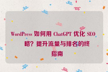 WordPress 如何用 ChatGPT 優(yōu)化 SEO 策略？提升流量與排名的終極指南