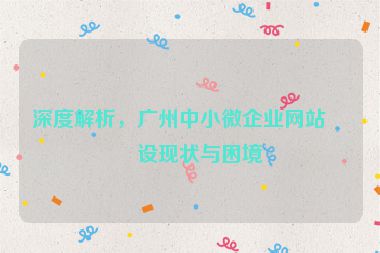 深度解析，廣州中小微企業(yè)網(wǎng)站建設現(xiàn)狀與困境