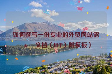 如何撰寫一份專業(yè)的外貿(mào)網(wǎng)站需求文檔（RFP）附模板）