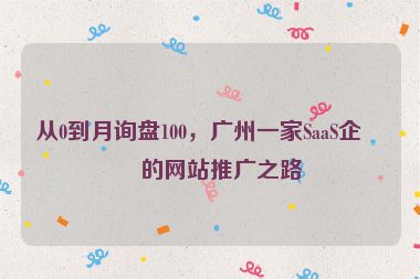 從0到月詢盤100，廣州一家SaaS企業(yè)的網(wǎng)站推廣之路