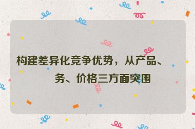構(gòu)建差異化競爭優(yōu)勢，從產(chǎn)品、服務(wù)、價格三方面突圍