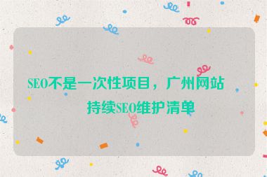 SEO不是一次性項目，廣州網(wǎng)站可持續(xù)SEO維護清單