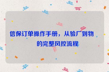 信保訂單操作手冊，從驗廠到物流的完整風控流程