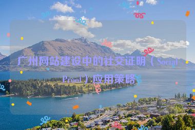 廣州網(wǎng)站建設(shè)中的社交證明（Social Proof）應(yīng)用策略