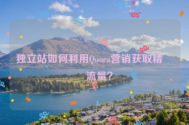 獨(dú)立站如何利用Quora營銷獲取精準(zhǔn)流量？