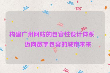 構(gòu)建廣州網(wǎng)站的包容性設(shè)計(jì)體系，邁向數(shù)字包容的城市未來