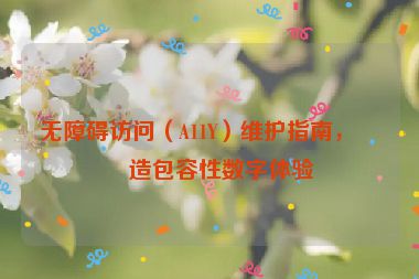 無(wú)障礙訪問(wèn)（A11Y）維護(hù)指南，打造包容性數(shù)字體驗(yàn)