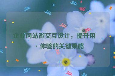 企業(yè)網(wǎng)站微交互設(shè)計，提升用戶體驗的關(guān)鍵策略