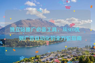 獨立站推廣必備工具，從SEO優(yōu)化到廣告自動化的全方位指南