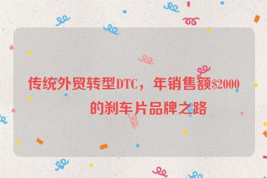 傳統(tǒng)外貿(mào)轉(zhuǎn)型DTC，年銷售額$2000萬的剎車片品牌之路