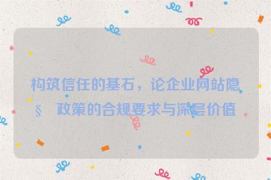 構(gòu)筑信任的基石，論企業(yè)網(wǎng)站隱私政策的合規(guī)要求與深層價值