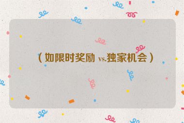 （如限時(shí)獎(jiǎng)勵(lì) vs.獨(dú)家機(jī)會(huì)）