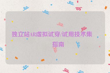 獨立站AR虛擬試穿/試用技術(shù)集成指南