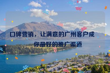 口碑營銷，讓滿意的廣州客戶成為你最好的推廣渠道