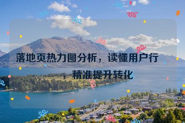 落地頁熱力圖分析，讀懂用戶行為，精準提升轉(zhuǎn)化