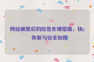網(wǎng)站被黑后的應(yīng)急處理指南，快速恢復(fù)與安全加固