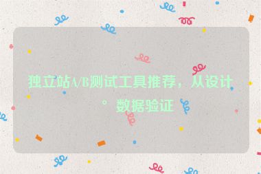 獨(dú)立站A/B測(cè)試工具推薦，從設(shè)計(jì)到數(shù)據(jù)驗(yàn)證