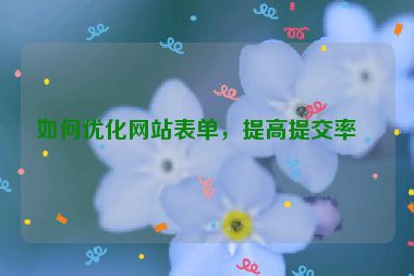 如何優(yōu)化網(wǎng)站表單，提高提交率？