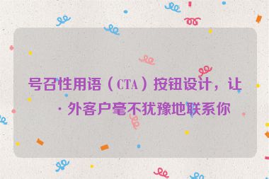 號(hào)召性用語(yǔ)（CTA）按鈕設(shè)計(jì)，讓海外客戶(hù)毫不猶豫地聯(lián)系你