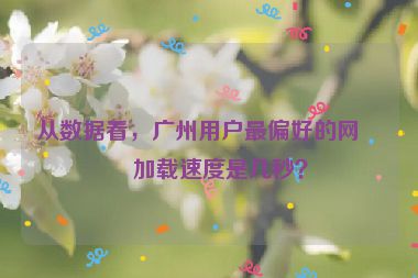 從數(shù)據(jù)看，廣州用戶最偏好的網(wǎng)站加載速度是幾秒？