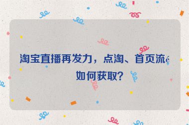 淘寶直播再發(fā)力，點(diǎn)淘、首頁(yè)流量如何獲??？