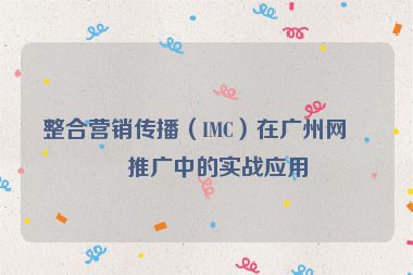 整合營銷傳播（IMC）在廣州網站推廣中的實戰(zhàn)應用