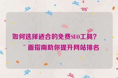 如何選擇適合的免費SEO工具？全面指南助你提升網(wǎng)站排名