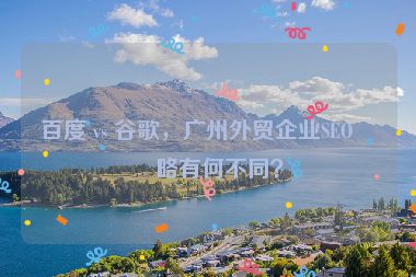 百度 vs 谷歌，廣州外貿(mào)企業(yè)SEO策略有何不同？