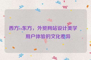 西方vs東方，外貿(mào)網(wǎng)站設(shè)計(jì)美學(xué)與用戶體驗(yàn)的文化差異